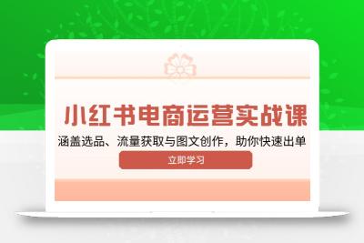 小红书变现运营实战课，涵盖选品、流量获取与图文创作，助你快速出单