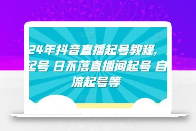 2024年抖音直播起号教程，正价起号 日不落直播间起号 自然流起号等