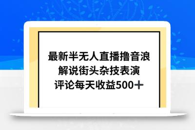 最新半无人直播撸音浪，解说街头杂技表演，平均每天收益500+【揭秘】