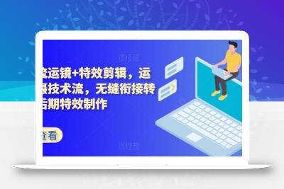 技术流运镜+特效剪辑，​运镜拍摄技术流，无缝衔接转场，后期特效制作