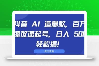 抖音 AI 造爆款，百万播放速起号，日入5张 轻松搞【揭秘】