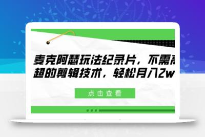 麦克阿瑟玩法纪录片，不需高超的剪辑技术，轻松月入2w+【揭秘】