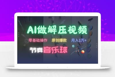 AI制作节奏音乐球解压视频，零基础操作，条条视频原创爆款，快速涨粉月入1万+