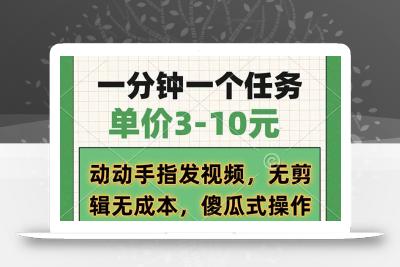 一分钟一个任务，单价3-10元，动动手指发视频，无剪辑无成本，傻瓜式操…