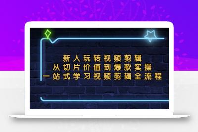 新人玩转视频剪辑：从切片价值到爆款实操，一站式学习视频剪辑全流程
