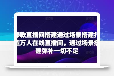 爆款直播间搭建通过场景搭建打造万人在线直播间，通过场景搭建弥补一切不足