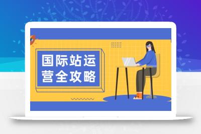 国际站运营全攻略：涵盖日常运营到数据分析，助力打造高效运营思路
