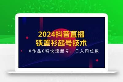 2024抖音直播-铁罩衫起号技术，0作品0粉快速起号，日入四位数(14节课