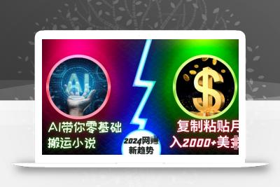 AI带你零基础搬运小说，复制粘贴月入2000+美刀，2024网创新趋势【揭秘】