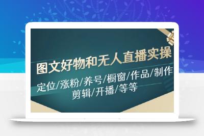 图文好物和无人直播实操：定位/涨粉/养号/橱窗/作品/制作/剪辑/开播/等等