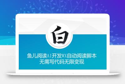 ‘鱼儿阅读’利用AI无需写代码开发自动微信自动阅读脚本无限变现【揭秘】
