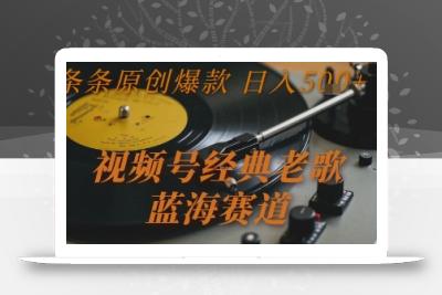 视频号经典老歌，蓝海赛道，日入5张+ 条条原创爆款【揭秘】