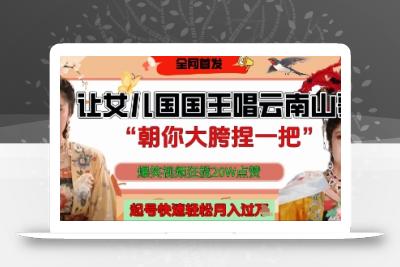 让女儿国国王开口唱云南山歌“朝你大胯捏一把”，爆笑视频狂揽点赞20W点赞，熟练后起号快轻松月入过W