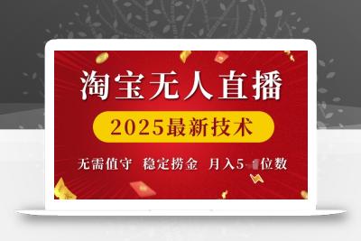 淘宝无人直播2025最新技术 无需值守，稳定捞金，月入5位数【揭秘】