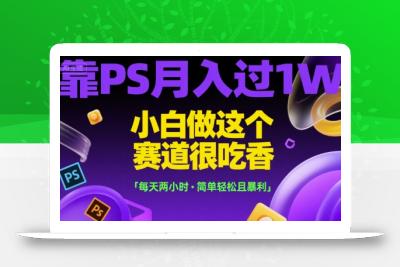 靠PS月入过1W，小白做这个赛道很吃香，每天两小时，简单轻松且暴利【揭秘】