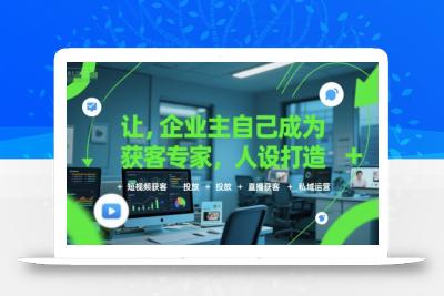 让企业主自己成为获客专家，人设打造+短视频获客+投放+直播获客+私域运营