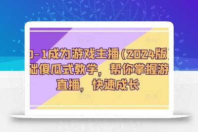 从0-1成为游戏主播(2024版)0基础傻瓜式教学，帮你掌握游戏直播，快速成长