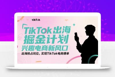 TikTok出海掘金计划，兴趣电商新风口，出海抢占坑位，实现TikTok电商爆单