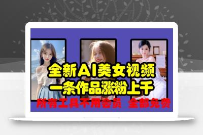 全新AI美女视频，一条作品涨粉上千，所有工具不用会员，全部免费