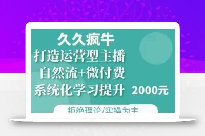 久久疯牛·自然流+微付费(12月23更新)打造运营型主播，包11月+12月