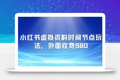 小红书虚拟资料时间节点玩法，外面收费980【附带项目教程】