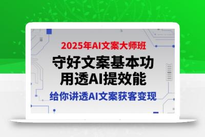 2025年AI文案大师班，守好文案基本功，用透AI提效能，给你讲透AI文案获客变现