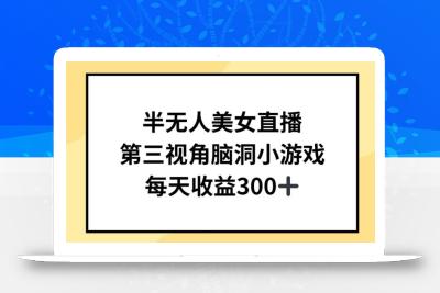 半无人美女直播，第三视角脑洞小游戏，每天收益300+【揭秘】