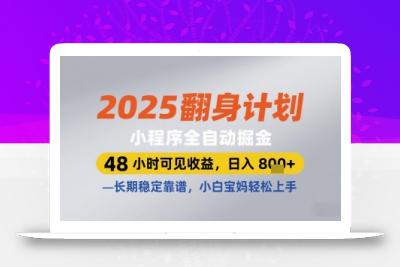 2025翻身计划小程序全自动掘金，48小时可见收益，日入多张+，长期稳定靠谱，小白宝妈轻松上手【揭秘】