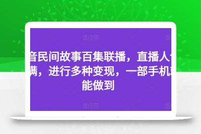 抖音民间故事百集联播，直播人气爆满，进行多种变现，一部手机就能做到【揭秘】
