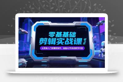 零基础抖音剪辑实战课，从剪映入门到爆款制作，涵盖42节系统教学内容