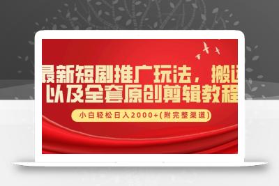 最新短剧推广玩法，搬运以及全套原创剪辑教程(附完整渠道)，小白轻松日入2000+