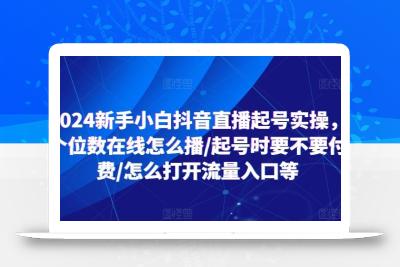 2024新手小白抖音直播起号实操，个位数在线怎么播/起号时要不要付费/怎么打开流量入口等