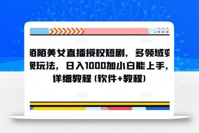 陌陌美女直播授权短剧，多领域变现玩法，日入1000加小白能上手，详细教程(软件+教程)【揭秘】