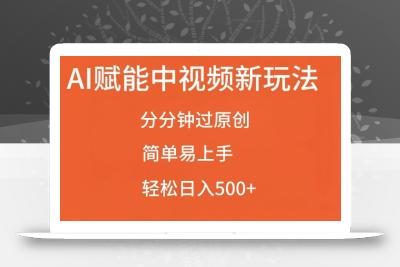 AI赋能中视频最新玩法，分分钟过原创，简单易上手，轻松日入500+【揭秘】
