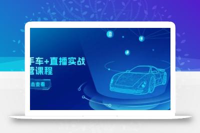 二手车+直播实战运营课程：直播推荐/短视频推荐/千川投放/直播全流程
