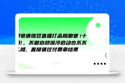 视频号微信豆直播打品陪跑营(十三期)，‮做不‬自‮流然‬冷‮动启‬也不不做私域，‮接直‬通‮付过‬费拿结果