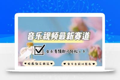 音乐视频赛道最新玩法，纯原创不违规，可所有平台同时发布，会点剪辑即可轻松拿捏【揭秘】