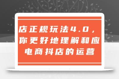 抖店正规玩法4.0，帮助你更好地理解和应对电商抖店的运营