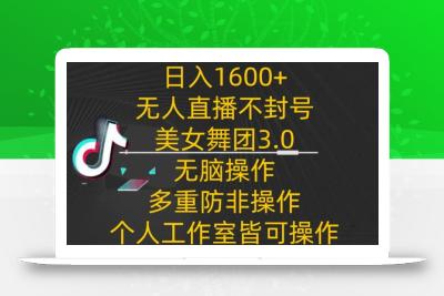 日入1600+，不封号无人直播美女舞团3.0，无脑操作多重防非操作，个人工作制皆可操作【揭秘】