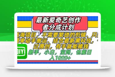 最新爱奇艺创作者分成计划，不需要繁琐的剪辑，只需要简单动手搬运，一键过原创，有手就能做