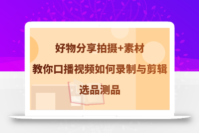 好物分享拍摄+素材，教你口播视频如何录制与剪辑，选品测品