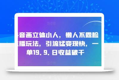 抖音画立体小人，懒人不露脸直播玩法，引流猛变现快，一单19.9.日收益破千【揭秘】
