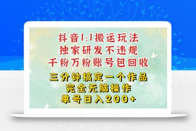 抖音1：1搬运独创顶级玩法！三分钟一条作品！单号每天稳定200+收益，千粉万粉包回收