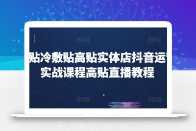 高贴冷敷贴高贴实体店抖音运营实战课程高贴直播教程