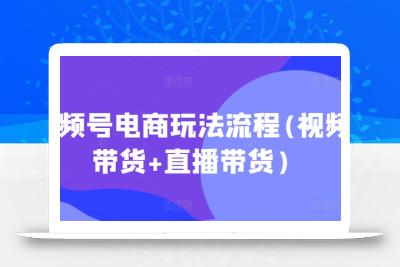 视频号电商玩法流程，视频带货+直播带货【更新2025年1月】