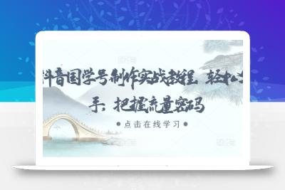 抖音国学号制作实战教程，轻松上手，把握流量密码