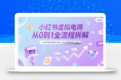 小红书虚拟电商从0到1全流程拆解，手把手教你复制，新手小白也能轻松月入过W