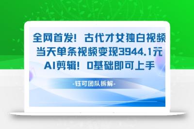 全网首发！古代才女独白视频，当天单条视频变现1k，AI剪辑0基础即可上手
