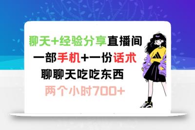 聊天+经验分享直播间 一部手机+一份话术 聊聊天吃吃东西 两个小时700+【揭秘】