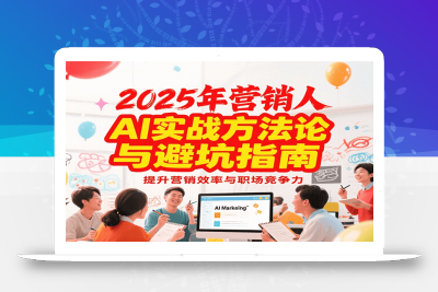 2025年营销实战方法论与避坑指南，利用AI提升营销效率与职场竞争力